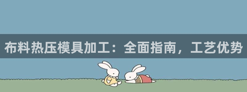 易倍emc全站：布料热压模具加工：全面指南，工艺优势