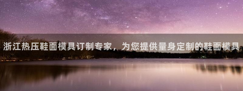 易倍单词app官网：浙江热压鞋面模具订制专家，为您提供量