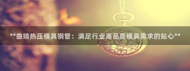 emc易倍app官网下载：**曲靖热压模具钢管：满足行业