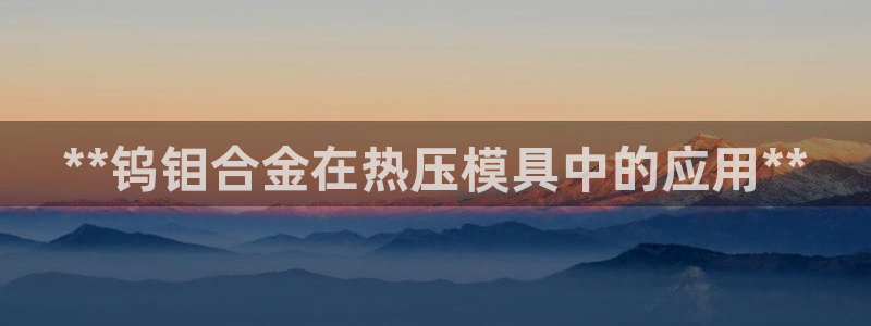 emc易倍官方下载：**钨钼合金在热压模具中的应用**