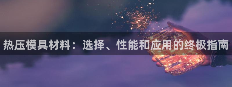 易倍申厂家：热压模具材料：选择、性能和应用的终极指南