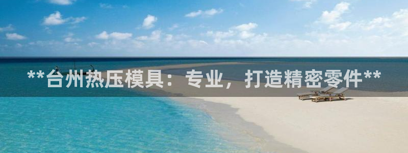 emc易倍在线登录：**台州热压模具：专业，打造精密零件
