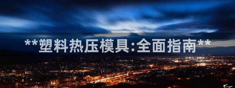 易倍申生产厂家：**塑料热压模具:全面指南**