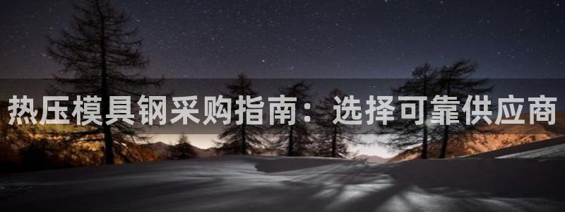 易倍emc全站：热压模具钢采购指南：选择可靠供应商