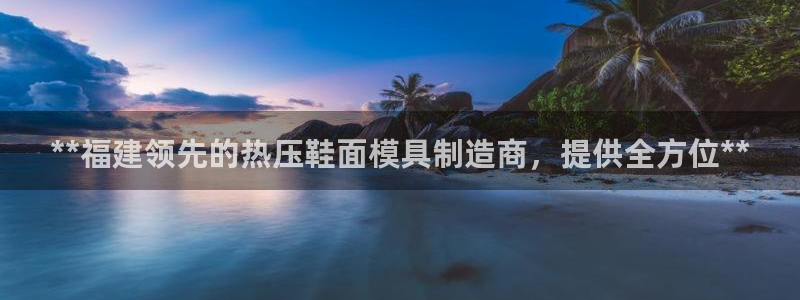 emc易倍全站官网：**福建领先的热压鞋面模具制造商，提