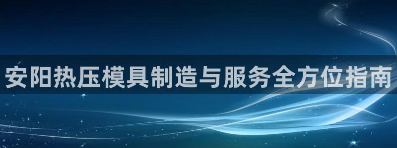 emc易倍首页：安阳热压模具制造与服务全方位指南