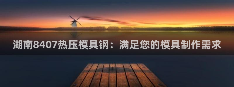 emc易倍官网app下载：湖南8407热压模具钢：满足您
