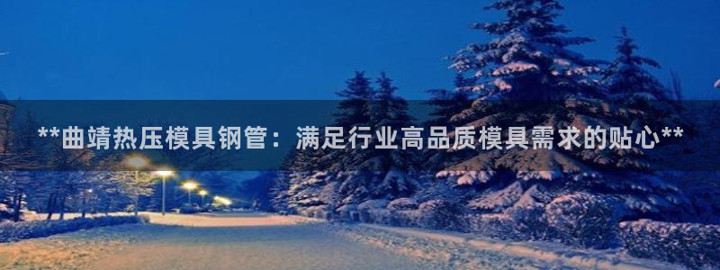 emc易倍官方下载：**曲靖热压模具钢管：满足行业高品质