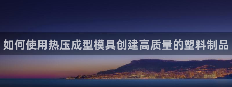 emc备份软件：如何使用热压成型模具创建高质量的塑料制品