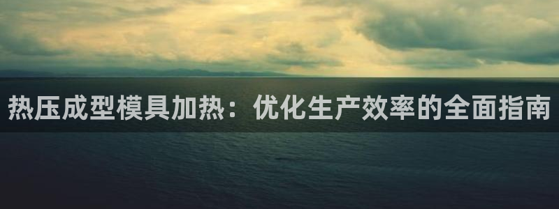 易倍emc安全吗：热压成型模具加热：优化生产效率的全面指
