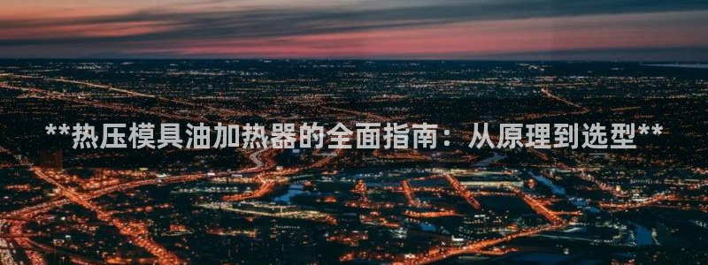 易倍申生产厂家：**热压模具油加热器的全面指南：从原理到