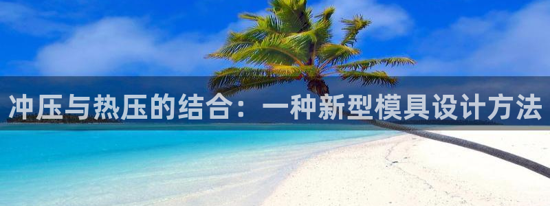 易倍电竞安装教程：冲压与热压的结合：一种新型模具设计方法