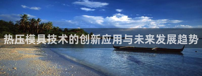 易倍单词官方网站：热压模具技术的创新应用与未来发展趋势