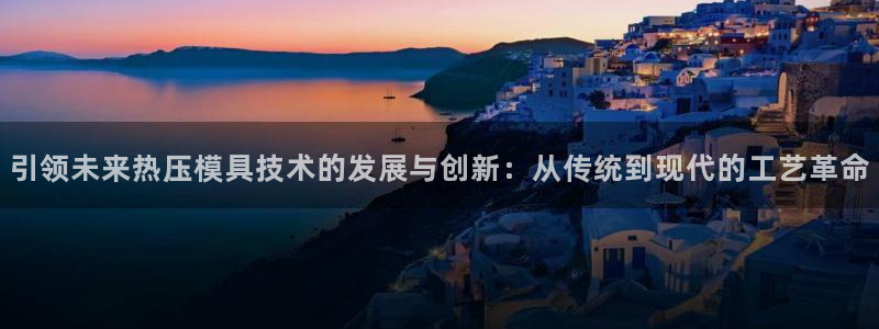 易倍电竞安装教程：引领未来热压模具技术的发展与创新：从传