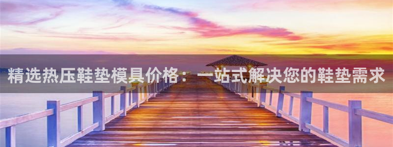 emc易倍官网app官网：精选热压鞋垫模具价格：一站式解