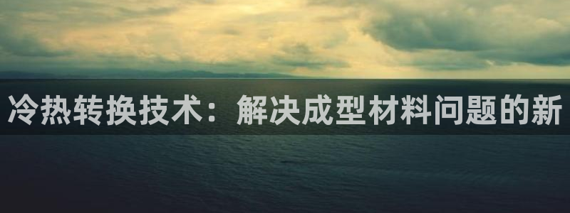 易倍下载：冷热转换技术：解决成型材料问题的新