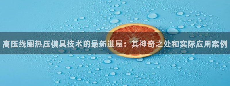 emc 倍频：高压线圈热压模具技术的最新进展：其神奇之处
