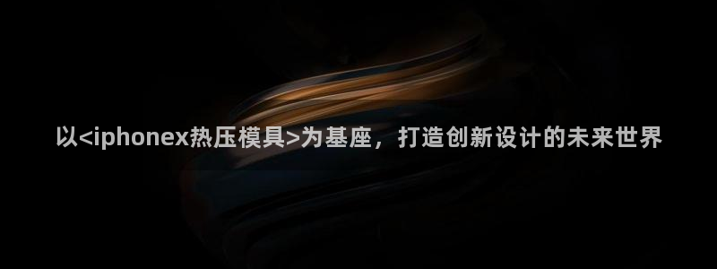 易倍申服用方法：以<iphonex热压模具>为基座，打造