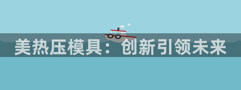 易倍网络技术有限公司官网:美热压模具:创新引领未来