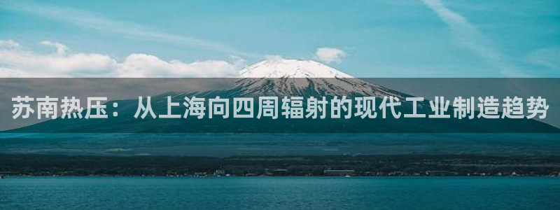 易倍达科技有限公司代运营：苏南热压：从上海向四周辐射的现