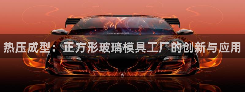 emc全站网页版：热压成型：正方形玻璃模具工厂的创新与应