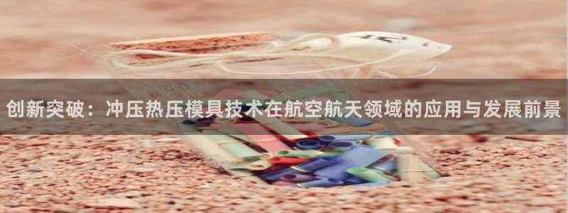 易倍申的包装规格:创新突破:冲压热压模具技术在航空航天领