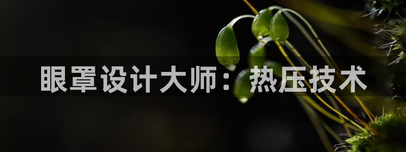 emc易倍老板：眼罩设计大师：热压技术