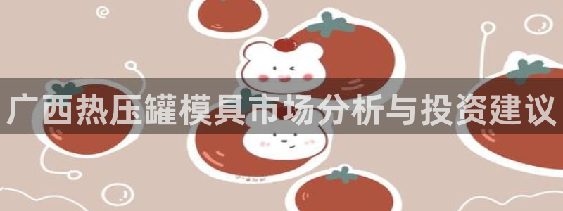 易倍网络技术有限公司怎么样:广西热压罐模具市场分析与投资