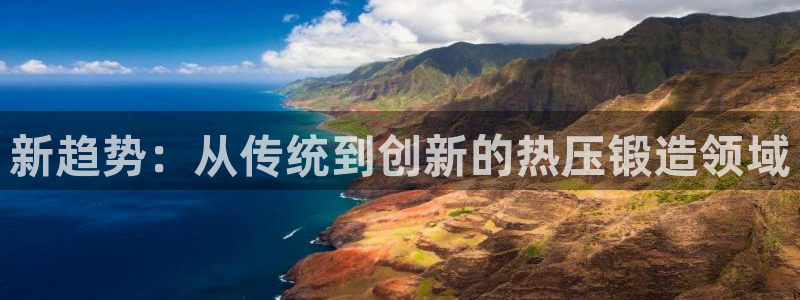 emc全站app下载:新趋势:从传统到创新的热压锻造领域