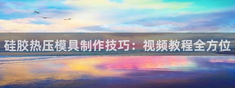 易倍单词官方网站登录:硅胶热压模具制作技巧:视频教程全方