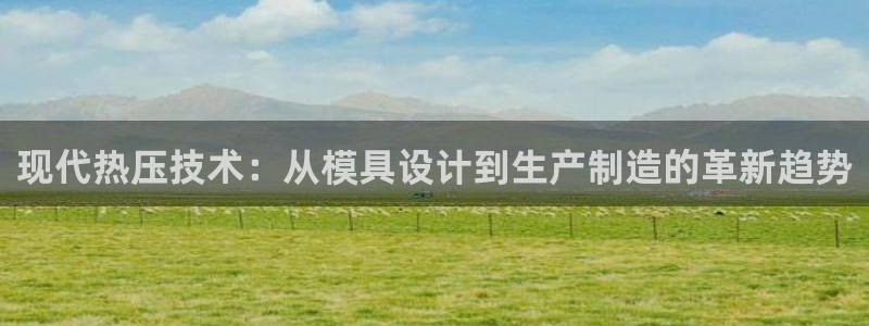 易倍纤怎么使用:现代热压技术:从模具设计到生产制造的革新