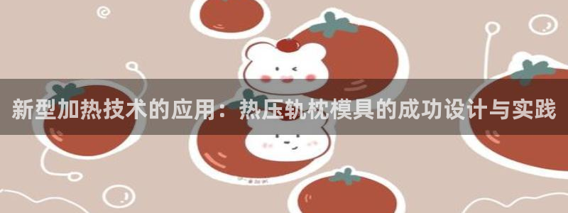 易倍单词app官网：新型加热技术的应用：热压轨枕模具的成